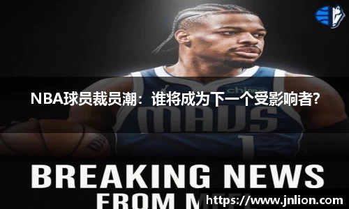NBA球员裁员潮：谁将成为下一个受影响者？