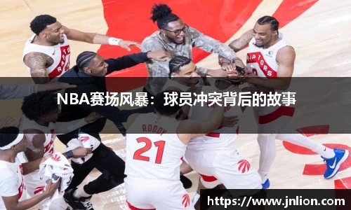 NBA赛场风暴：球员冲突背后的故事