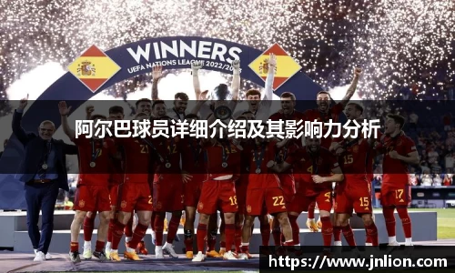 阿尔巴球员详细介绍及其影响力分析